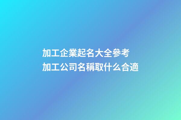 加工企業起名大全參考 加工公司名稱取什么合適-第1張-公司起名-玄機派